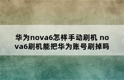 华为nova6怎样手动刷机 nova6刷机能把华为账号刷掉吗